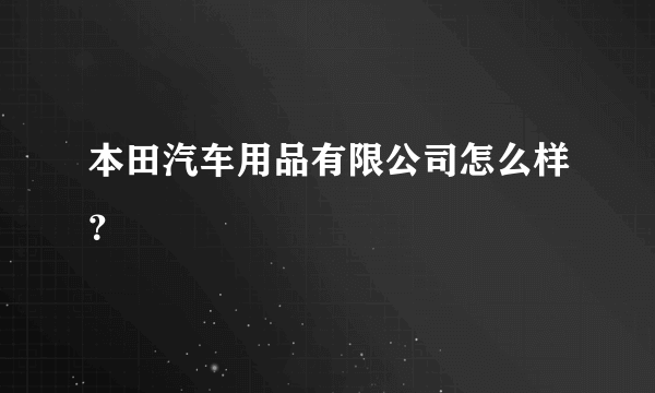 本田汽车用品有限公司怎么样？