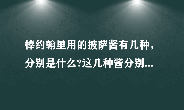 棒约翰里用的披萨酱有几种，分别是什么?这几种酱分别用在什么披萨里？