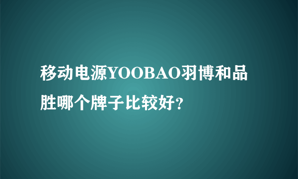 移动电源YOOBAO羽博和品胜哪个牌子比较好？