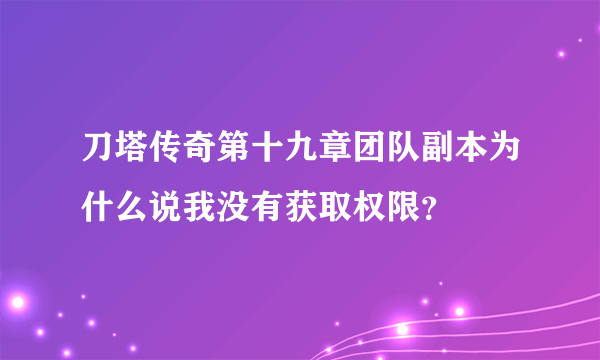 刀塔传奇第十九章团队副本为什么说我没有获取权限？