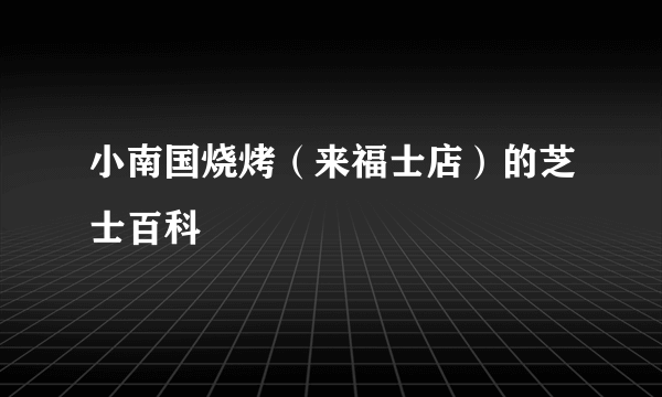 小南国烧烤（来福士店）的芝士百科