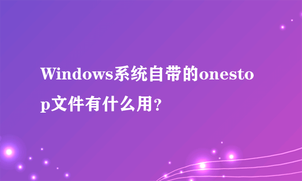 Windows系统自带的onestop文件有什么用？