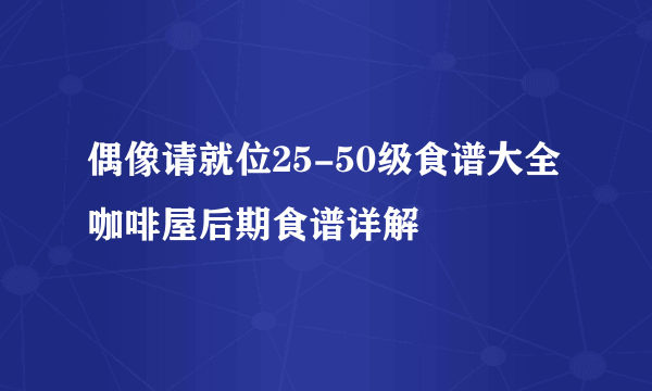 偶像请就位25-50级食谱大全 咖啡屋后期食谱详解