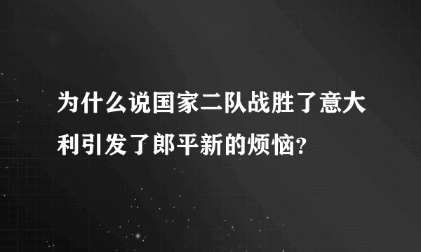 为什么说国家二队战胜了意大利引发了郎平新的烦恼？