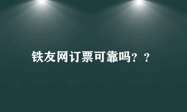 铁友网订票可靠吗？？