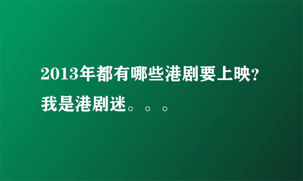 2013年都有哪些港剧要上映？我是港剧迷。。。