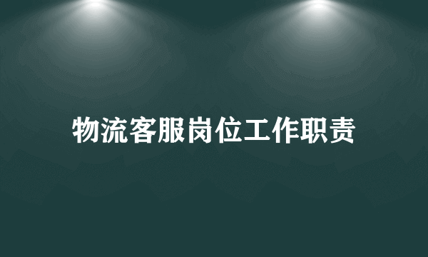 物流客服岗位工作职责