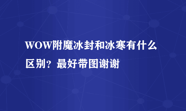 WOW附魔冰封和冰寒有什么区别？最好带图谢谢