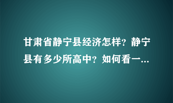 甘肃省静宁县经济怎样？静宁县有多少所高中？如何看一个地方经济发不发达？