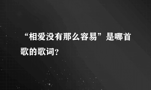 “相爱没有那么容易”是哪首歌的歌词？