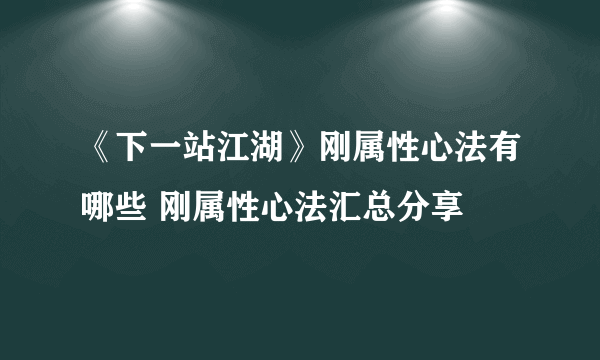 《下一站江湖》刚属性心法有哪些 刚属性心法汇总分享