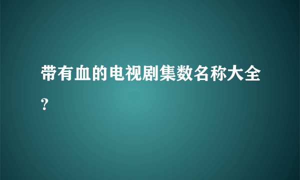 带有血的电视剧集数名称大全？