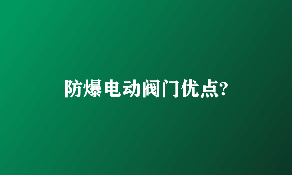 防爆电动阀门优点?