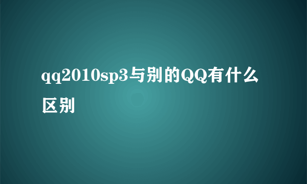 qq2010sp3与别的QQ有什么区别