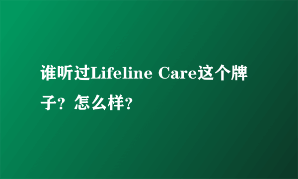 谁听过Lifeline Care这个牌子？怎么样？