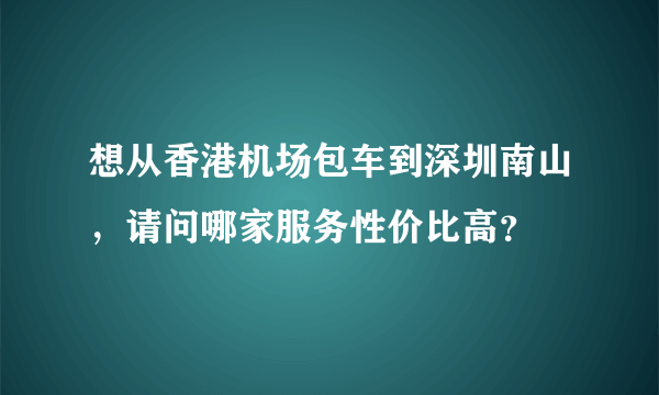 想从香港机场包车到深圳南山，请问哪家服务性价比高？