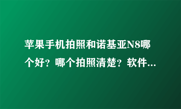 苹果手机拍照和诺基亚N8哪个好？哪个拍照清楚？软件怎么样？