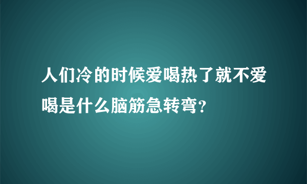 人们冷的时候爱喝热了就不爱喝是什么脑筋急转弯？