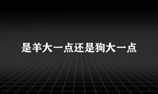 是羊大一点还是狗大一点