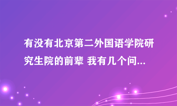 有没有北京第二外国语学院研究生院的前辈 我有几个问题想请教一下