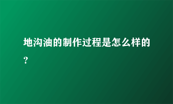 地沟油的制作过程是怎么样的？