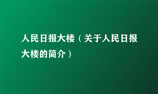 人民日报大楼（关于人民日报大楼的简介）