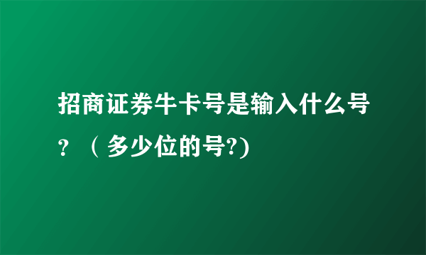 招商证券牛卡号是输入什么号？（多少位的号?)