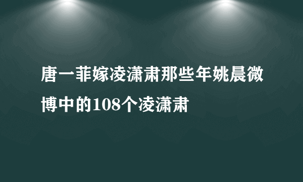 唐一菲嫁凌潇肃那些年姚晨微博中的108个凌潇肃