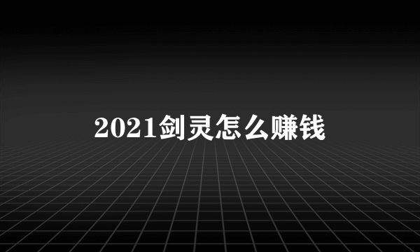 2021剑灵怎么赚钱