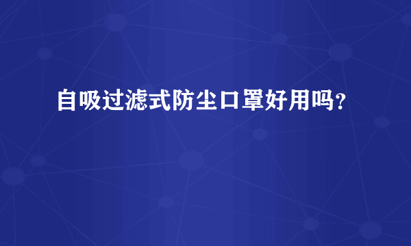 自吸过滤式防尘口罩好用吗？