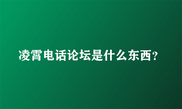 凌霄电话论坛是什么东西？