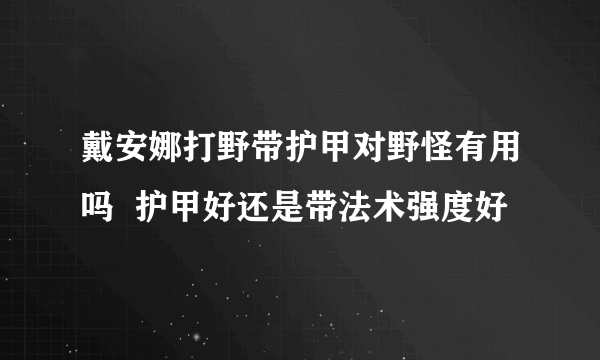 戴安娜打野带护甲对野怪有用吗  护甲好还是带法术强度好