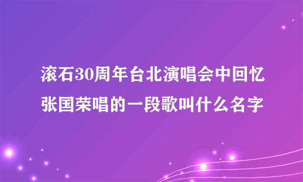 滚石30周年台北演唱会中回忆张国荣唱的一段歌叫什么名字