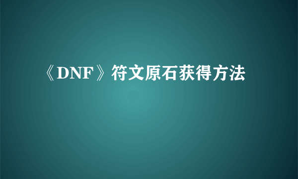 《DNF》符文原石获得方法