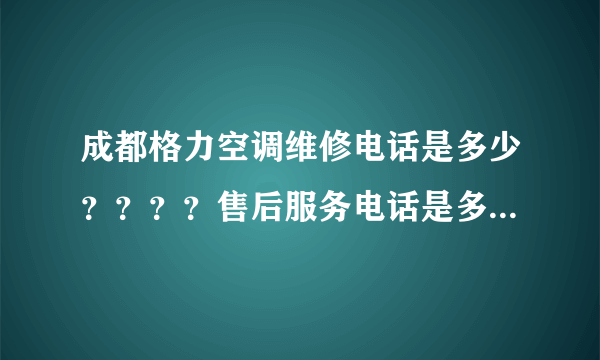 成都格力空调维修电话是多少？？？？售后服务电话是多少？？？？我家空调坏了想找他们修！！！