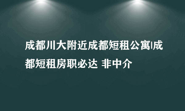 成都川大附近成都短租公寓|成都短租房职必达 非中介