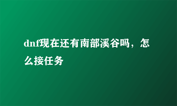 dnf现在还有南部溪谷吗，怎么接任务