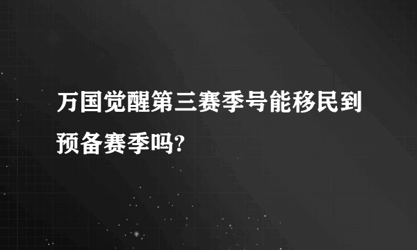 万国觉醒第三赛季号能移民到预备赛季吗?