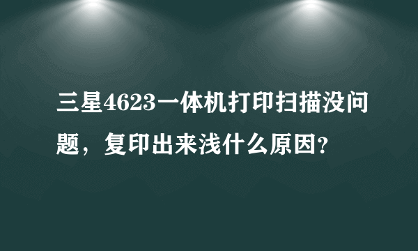 三星4623一体机打印扫描没问题，复印出来浅什么原因？