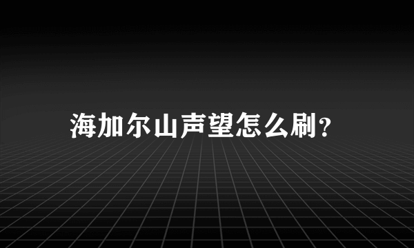 海加尔山声望怎么刷？