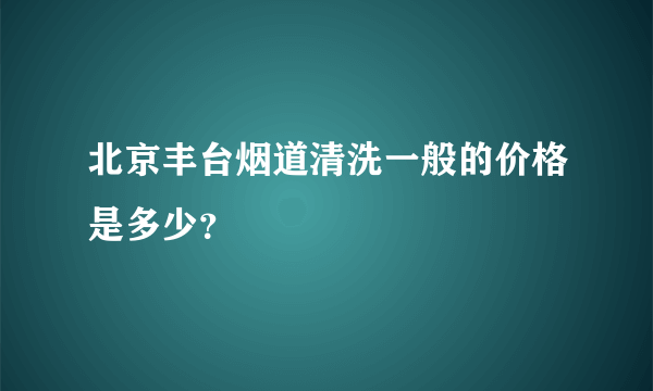 北京丰台烟道清洗一般的价格是多少？