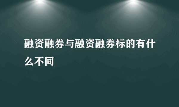 融资融券与融资融券标的有什么不同