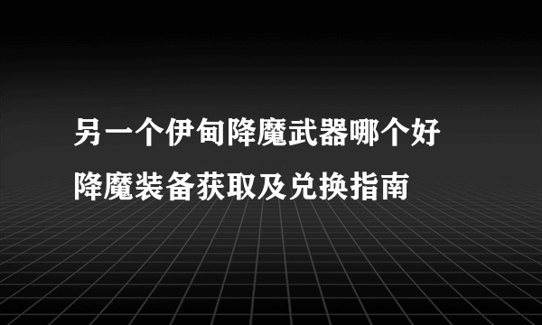 另一个伊甸降魔武器哪个好 降魔装备获取及兑换指南