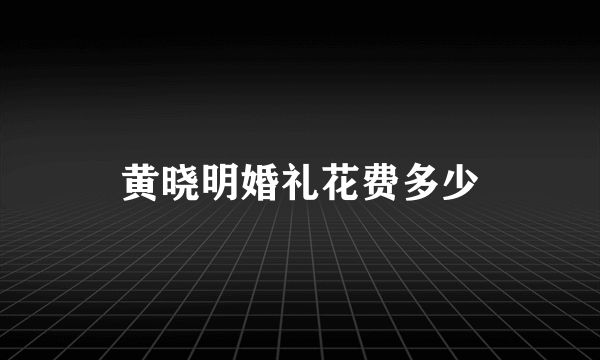 黄晓明婚礼花费多少