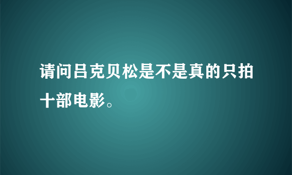 请问吕克贝松是不是真的只拍十部电影。