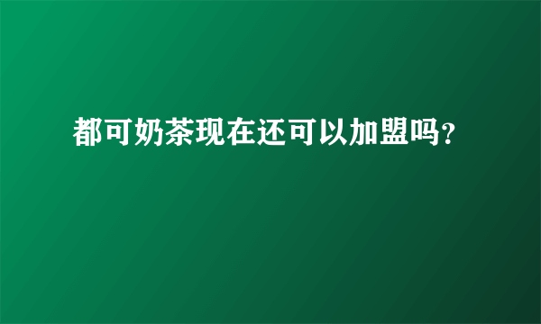 都可奶茶现在还可以加盟吗？