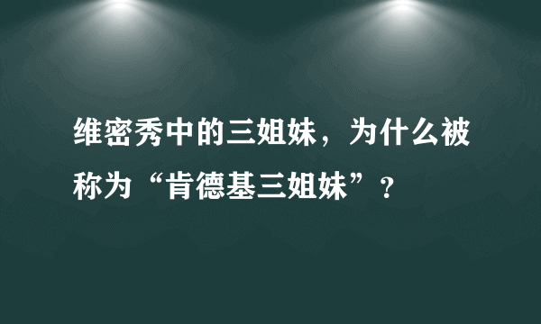 维密秀中的三姐妹，为什么被称为“肯德基三姐妹”？