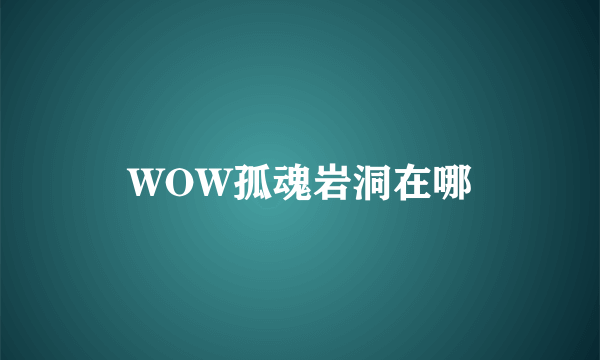 WOW孤魂岩洞在哪