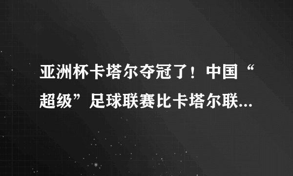 亚洲杯卡塔尔夺冠了！中国“超级”足球联赛比卡塔尔联赛哪一个有质量。超级在哪里？