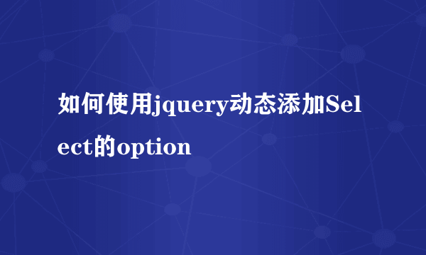 如何使用jquery动态添加Select的option